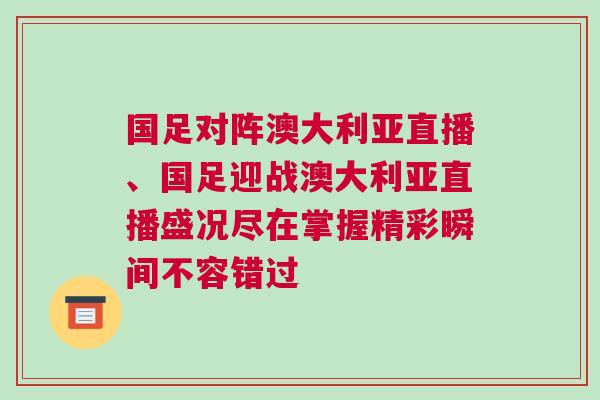 國足對(duì)陣澳大利亞直播、國足迎戰(zhàn)澳大利亞直播盛況盡在掌握精彩瞬間不容錯(cuò)過