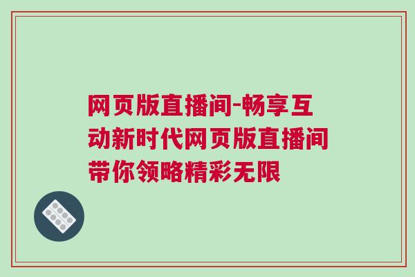 網(wǎng)頁版直播間-暢享互動(dòng)新時(shí)代網(wǎng)頁版直播間帶你領(lǐng)略精彩無限