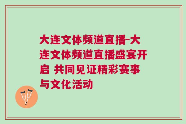 大連文體頻道直播-大連文體頻道直播盛宴開(kāi)啟 共同見(jiàn)證精彩賽事與文化活動(dòng)