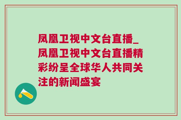 鳳凰衛(wèi)視中文臺(tái)直播_鳳凰衛(wèi)視中文臺(tái)直播精彩紛呈全球華人共同關(guān)注的新聞盛宴