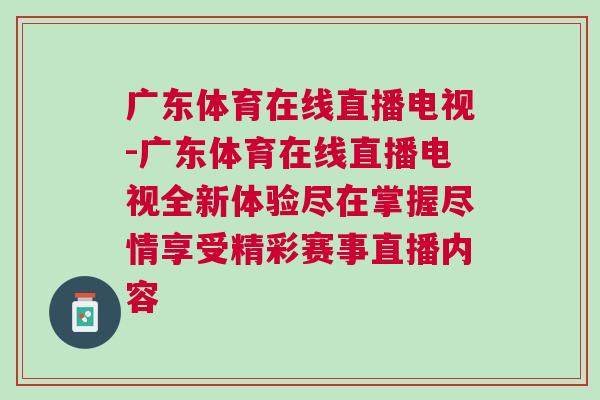 廣東體育在線(xiàn)直播電視-廣東體育在線(xiàn)直播電視全新體驗(yàn)盡在掌握盡情享受精彩賽事直播內(nèi)容