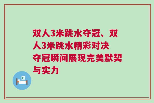 雙人3米跳水奪冠、雙人3米跳水精彩對(duì)決 奪冠瞬間展現(xiàn)完美默契與實(shí)力