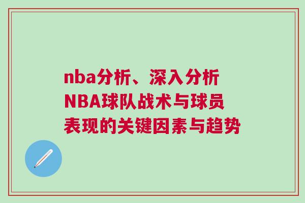 nba分析、深入分析NBA球隊(duì)?wèi)?zhàn)術(shù)與球員表現(xiàn)的關(guān)鍵因素與趨勢(shì)
