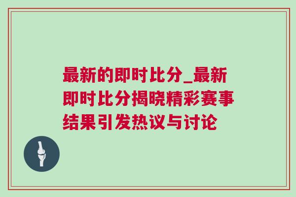 最新的即時(shí)比分_最新即時(shí)比分揭曉精彩賽事結(jié)果引發(fā)熱議與討論