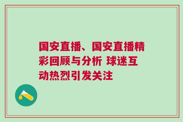 國安直播、國安直播精彩回顧與分析 球迷互動熱烈引發(fā)關注