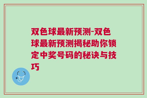 雙色球最新預(yù)測-雙色球最新預(yù)測揭秘助你鎖定中獎號碼的秘訣與技巧
