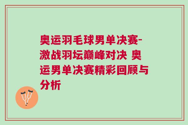 奧運(yùn)羽毛球男單決賽-激戰(zhàn)羽壇巔峰對(duì)決 奧運(yùn)男單決賽精彩回顧與分析