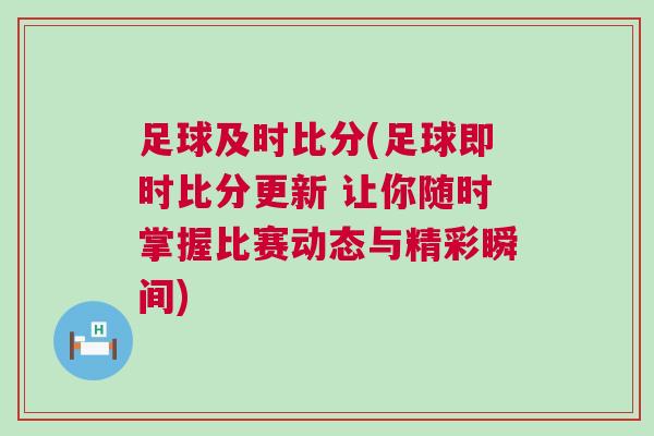 足球及時(shí)比分(足球即時(shí)比分更新 讓你隨時(shí)掌握比賽動(dòng)態(tài)與精彩瞬間)