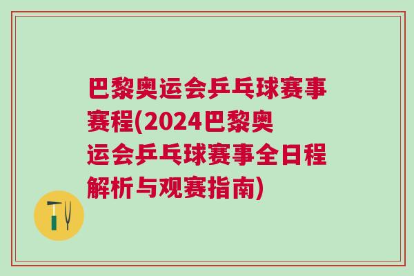 巴黎奧運(yùn)會乒乓球賽事賽程(2024巴黎奧運(yùn)會乒乓球賽事全日程解析與觀賽指南)