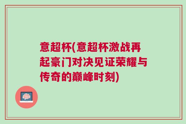 意超杯(意超杯激戰(zhàn)再起豪門對決見證榮耀與傳奇的巔峰時刻)