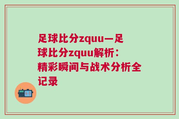 足球比分zquu—足球比分zquu解析：精彩瞬間與戰(zhàn)術(shù)分析全記錄