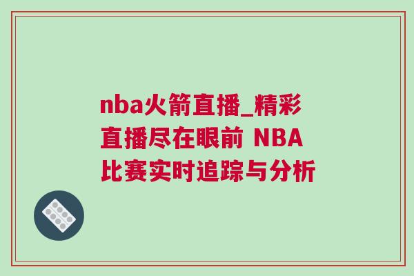 nba火箭直播_精彩直播盡在眼前 NBA比賽實(shí)時(shí)追蹤與分析