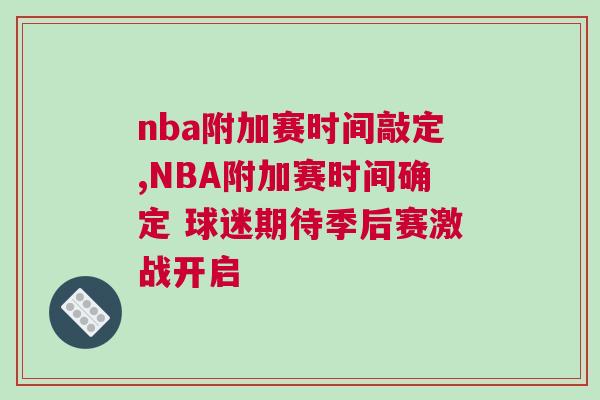 nba附加賽時(shí)間敲定,NBA附加賽時(shí)間確定 球迷期待季后賽激戰(zhàn)開(kāi)啟