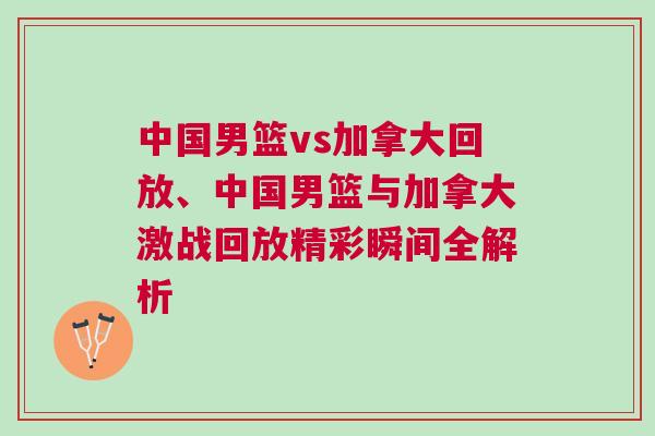 中國男籃vs加拿大回放、中國男籃與加拿大激戰(zhàn)回放精彩瞬間全解析