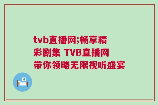 tvb直播網(wǎng);暢享精彩劇集 TVB直播網(wǎng)帶你領(lǐng)略無(wú)限視聽(tīng)盛宴