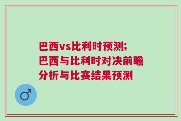 巴西vs比利時(shí)預(yù)測(cè);巴西與比利時(shí)對(duì)決前瞻分析與比賽結(jié)果預(yù)測(cè)