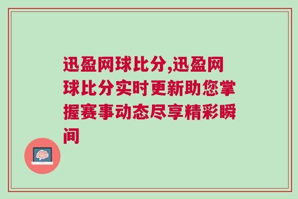 迅盈網(wǎng)球比分,迅盈網(wǎng)球比分實(shí)時(shí)更新助您掌握賽事動(dòng)態(tài)盡享精彩瞬間