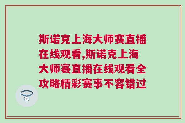 斯諾克上海大師賽直播在線觀看,斯諾克上海大師賽直播在線觀看全攻略精彩賽事不容錯(cuò)過(guò)