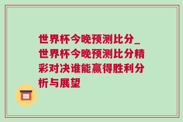 世界杯今晚預測比分_世界杯今晚預測比分精彩對決誰能贏得勝利分析與展望