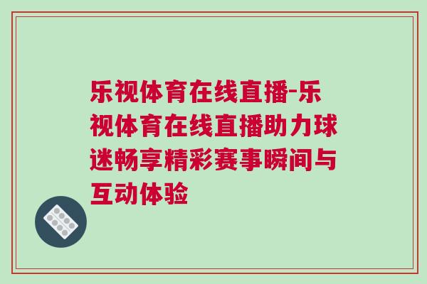 樂視體育在線直播-樂視體育在線直播助力球迷暢享精彩賽事瞬間與互動(dòng)體驗(yàn)