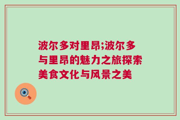 波爾多對(duì)里昂;波爾多與里昂的魅力之旅探索美食文化與風(fēng)景之美