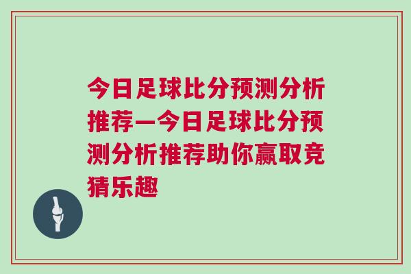 今日足球比分預(yù)測分析推薦—今日足球比分預(yù)測分析推薦助你贏取競猜樂趣