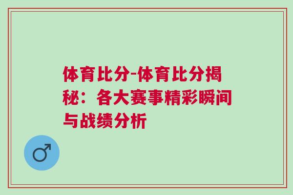 體育比分-體育比分揭秘：各大賽事精彩瞬間與戰(zhàn)績(jī)分析