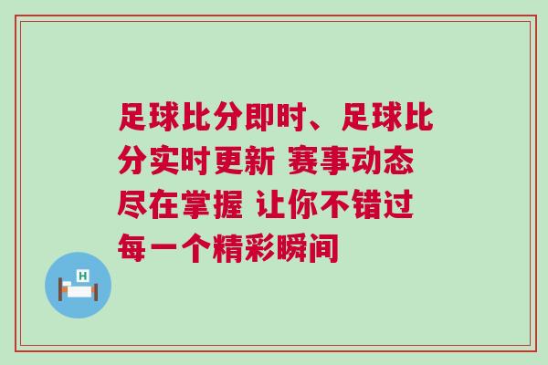 足球比分即時、足球比分實時更新 賽事動態(tài)盡在掌握 讓你不錯過每一個精彩瞬間