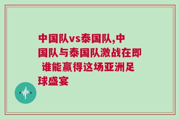 中國隊(duì)vs泰國隊(duì),中國隊(duì)與泰國隊(duì)激戰(zhàn)在即 誰能贏得這場亞洲足球盛宴