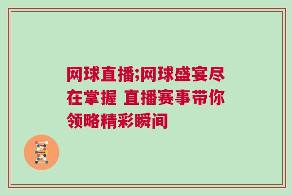 網(wǎng)球直播;網(wǎng)球盛宴盡在掌握 直播賽事帶你領略精彩瞬間