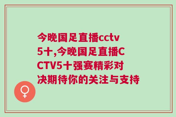 今晚國(guó)足直播cctv5十,今晚國(guó)足直播CCTV5十強(qiáng)賽精彩對(duì)決期待你的關(guān)注與支持