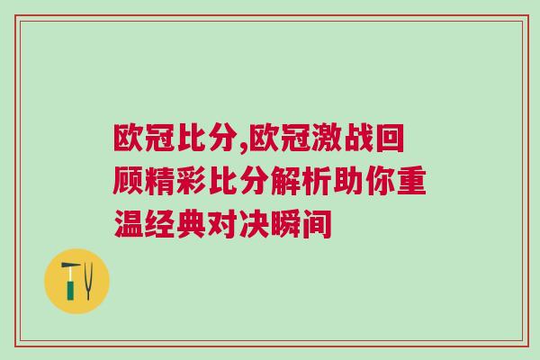 歐冠比分,歐冠激戰(zhàn)回顧精彩比分解析助你重溫經(jīng)典對決瞬間