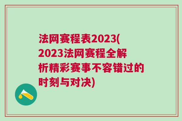 法網(wǎng)賽程表2023(2023法網(wǎng)賽程全解析精彩賽事不容錯(cuò)過的時(shí)刻與對決)