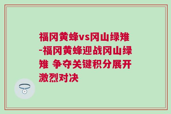 福岡黃蜂vs岡山綠雉-福岡黃蜂迎戰(zhàn)岡山綠雉 爭奪關鍵積分展開激烈對決