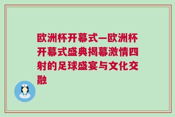 歐洲杯開幕式—?dú)W洲杯開幕式盛典揭幕激情四射的足球盛宴與文化交融