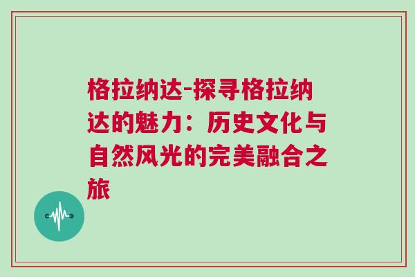 格拉納達(dá)-探尋格拉納達(dá)的魅力：歷史文化與自然風(fēng)光的完美融合之旅