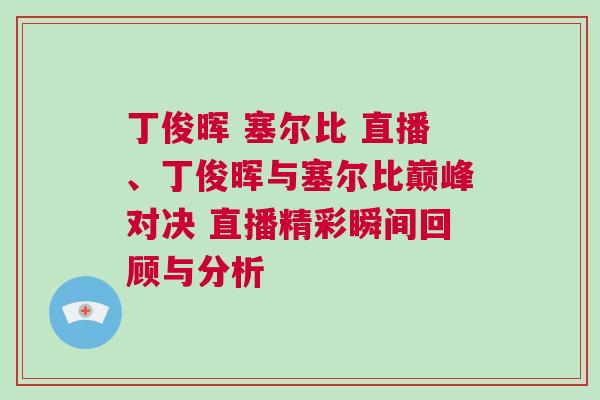 丁俊暉 塞爾比 直播、丁俊暉與塞爾比巔峰對決 直播精彩瞬間回顧與分析