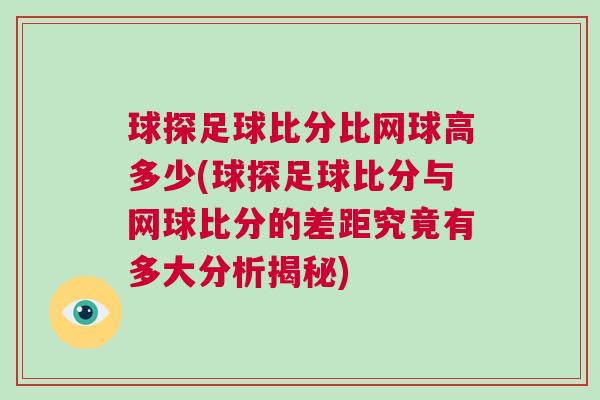 球探足球比分比網(wǎng)球高多少(球探足球比分與網(wǎng)球比分的差距究竟有多大分析揭秘)