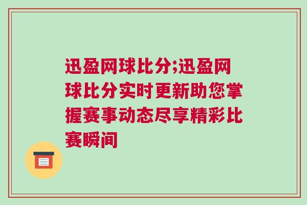 迅盈網(wǎng)球比分;迅盈網(wǎng)球比分實(shí)時(shí)更新助您掌握賽事動(dòng)態(tài)盡享精彩比賽瞬間