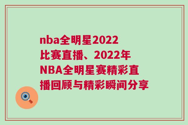 nba全明星2022比賽直播、2022年NBA全明星賽精彩直播回顧與精彩瞬間分享