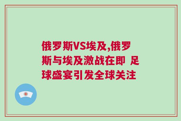 俄羅斯VS埃及,俄羅斯與埃及激戰(zhàn)在即 足球盛宴引發(fā)全球關注