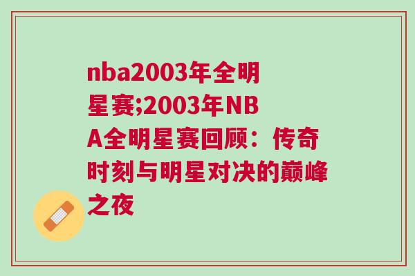 nba2003年全明星賽;2003年NBA全明星賽回顧：傳奇時刻與明星對決的巔峰之夜