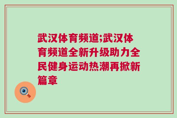 武漢體育頻道;武漢體育頻道全新升級(jí)助力全民健身運(yùn)動(dòng)熱潮再掀新篇章