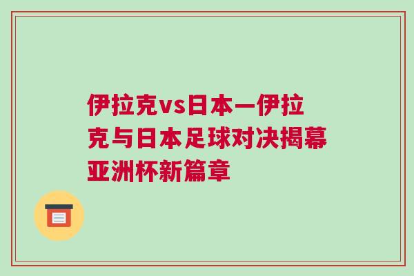 伊拉克vs日本—伊拉克與日本足球?qū)Q揭幕亞洲杯新篇章