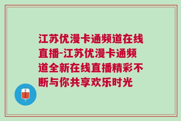 江蘇優(yōu)漫卡通頻道在線直播-江蘇優(yōu)漫卡通頻道全新在線直播精彩不斷與你共享歡樂時(shí)光
