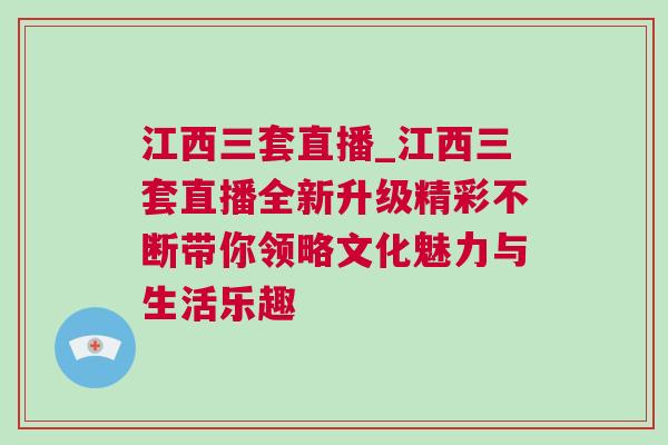 江西三套直播_江西三套直播全新升級(jí)精彩不斷帶你領(lǐng)略文化魅力與生活樂趣