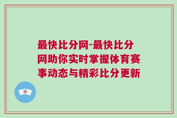 最快比分網(wǎng)-最快比分網(wǎng)助你實(shí)時(shí)掌握體育賽事動(dòng)態(tài)與精彩比分更新