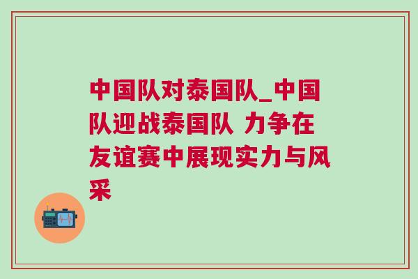 中國隊(duì)對(duì)泰國隊(duì)_中國隊(duì)迎戰(zhàn)泰國隊(duì) 力爭(zhēng)在友誼賽中展現(xiàn)實(shí)力與風(fēng)采