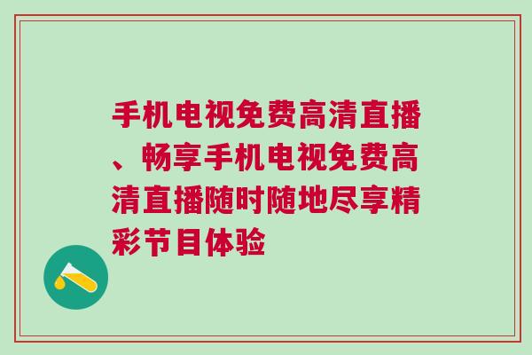 手機(jī)電視免費(fèi)高清直播、暢享手機(jī)電視免費(fèi)高清直播隨時(shí)隨地盡享精彩節(jié)目體驗(yàn)