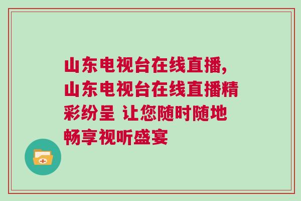 山東電視臺(tái)在線直播,山東電視臺(tái)在線直播精彩紛呈 讓您隨時(shí)隨地暢享視聽盛宴